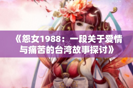 《怨女1988：一段关于爱情与痛苦的台湾故事探讨》