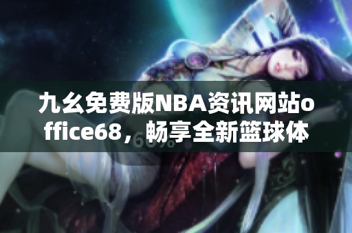 九幺免费版NBA资讯网站office68，畅享全新篮球体验