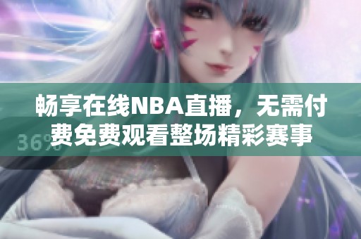 畅享在线NBA直播，无需付费免费观看整场精彩赛事