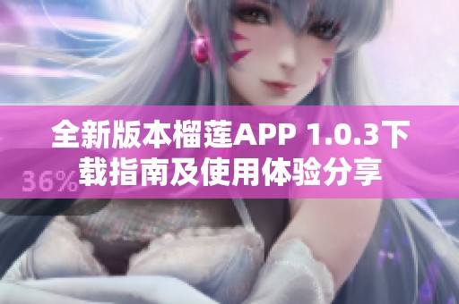 全新版本榴莲APP 1.0.3下载指南及使用体验分享