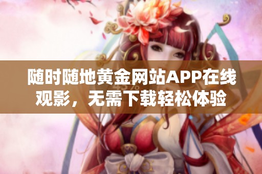 随时随地黄金网站APP在线观影，无需下载轻松体验