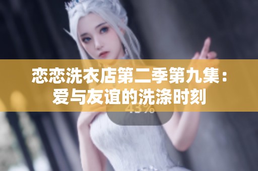 恋恋洗衣店第二季第九集：爱与友谊的洗涤时刻