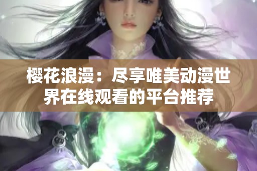 樱花浪漫：尽享唯美动漫世界在线观看的平台推荐