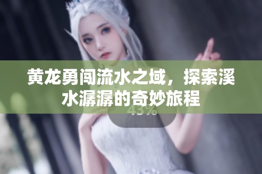 黄龙勇闯流水之域，探索溪水潺潺的奇妙旅程