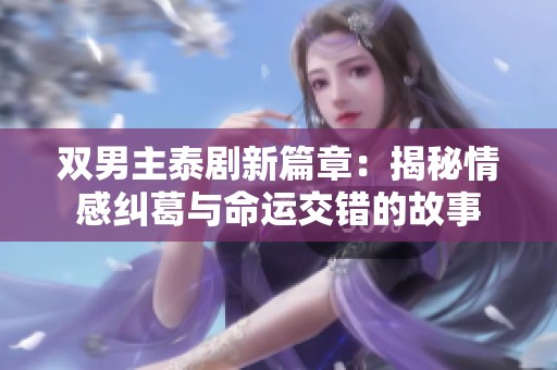 双男主泰剧新篇章：揭秘情感纠葛与命运交错的故事