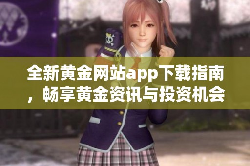 全新黄金网站app下载指南，畅享黄金资讯与投资机会