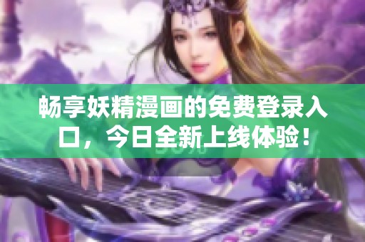 畅享妖精漫画的免费登录入口，今日全新上线体验！