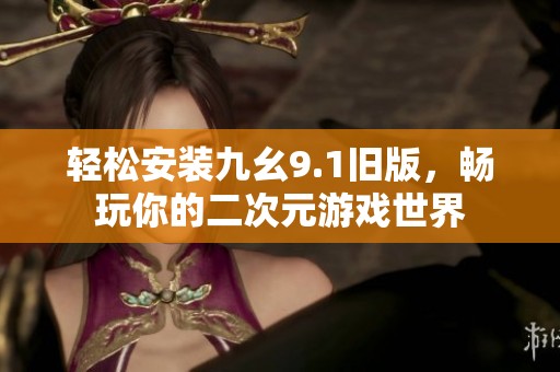 轻松安装九幺9.1旧版，畅玩你的二次元游戏世界