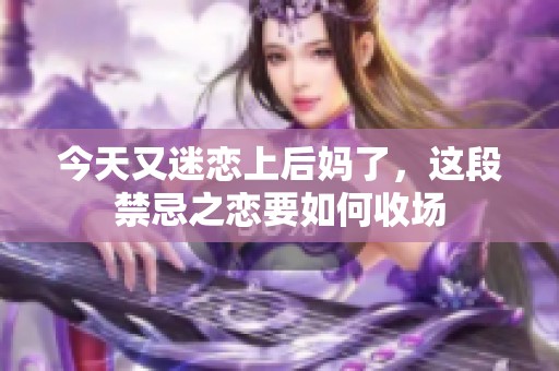 今天又迷恋上后妈了，这段禁忌之恋要如何收场