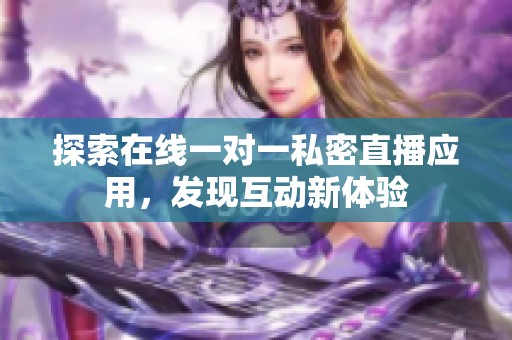 探索在线一对一私密直播应用，发现互动新体验