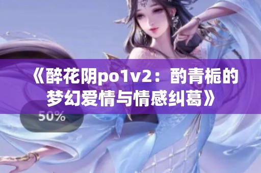 《醉花阴po1v2：酌青栀的梦幻爱情与情感纠葛》