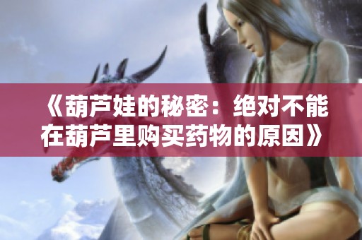 《葫芦娃的秘密：绝对不能在葫芦里购买药物的原因》