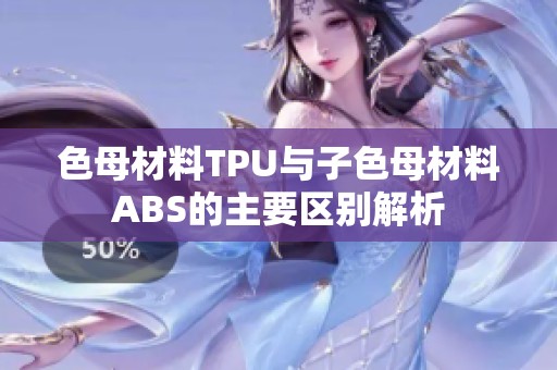 色母材料TPU与子色母材料ABS的主要区别解析