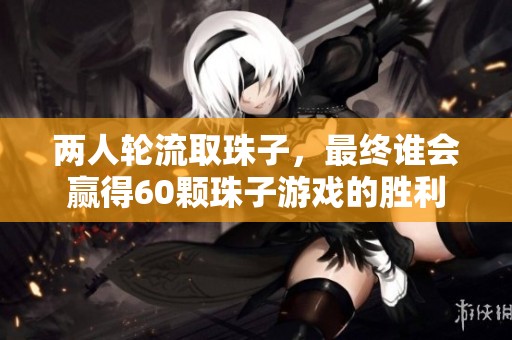两人轮流取珠子，最终谁会赢得60颗珠子游戏的胜利