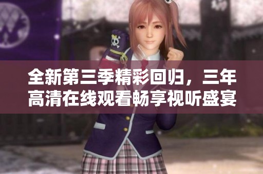 全新第三季精彩回归，三年高清在线观看畅享视听盛宴