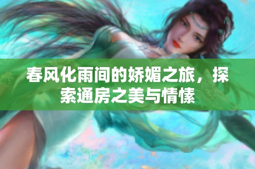 春风化雨间的娇媚之旅，探索通房之美与情愫
