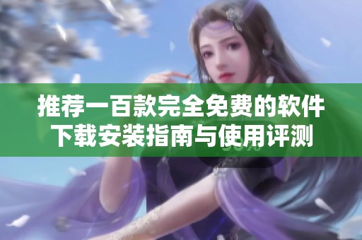 推荐一百款完全免费的软件下载安装指南与使用评测