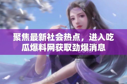 聚焦最新社会热点，进入吃瓜爆料网获取劲爆消息