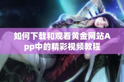如何下载和观看黄金网站App中的精彩视频教程