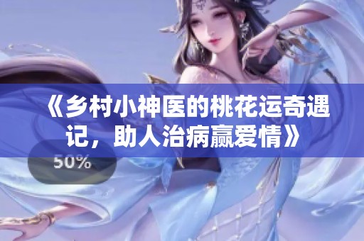 《乡村小神医的桃花运奇遇记，助人治病赢爱情》