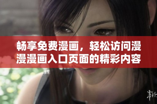 畅享免费漫画，轻松访问漫漫漫画入口页面的精彩内容