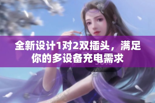 全新设计1对2双插头，满足你的多设备充电需求