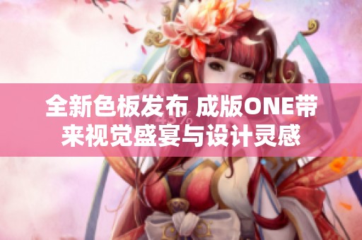 全新色板发布 成版ONE带来视觉盛宴与设计灵感