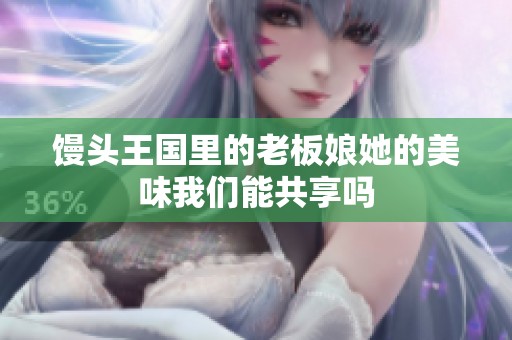 馒头王国里的老板娘她的美味我们能共享吗