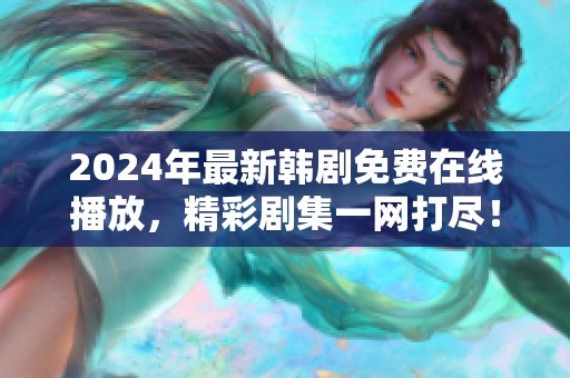 2024年最新韩剧免费在线播放，精彩剧集一网打尽！
