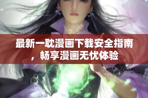 最新一耽漫画下载安全指南，畅享漫画无忧体验