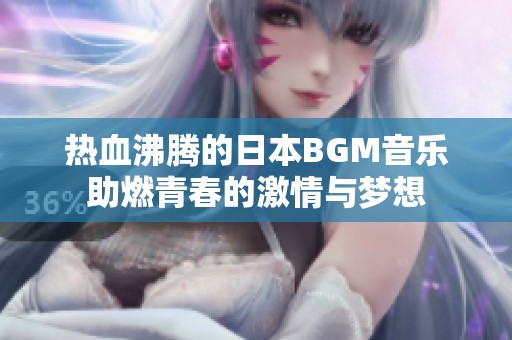 热血沸腾的日本BGM音乐助燃青春的激情与梦想