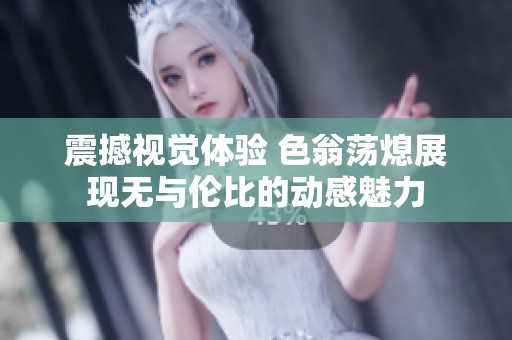 震撼视觉体验 色翁荡熄展现无与伦比的动感魅力