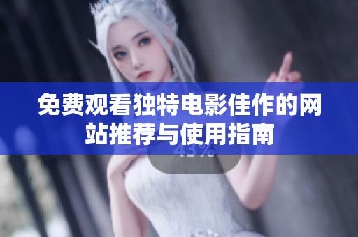 免费观看独特电影佳作的网站推荐与使用指南