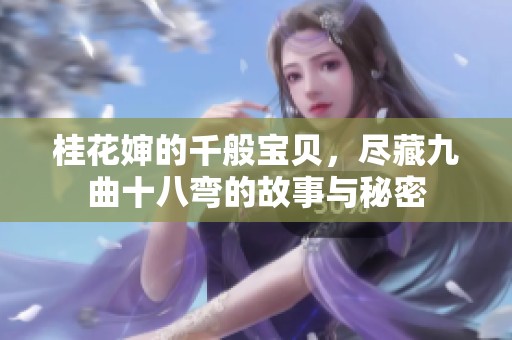 桂花婶的千般宝贝，尽藏九曲十八弯的故事与秘密