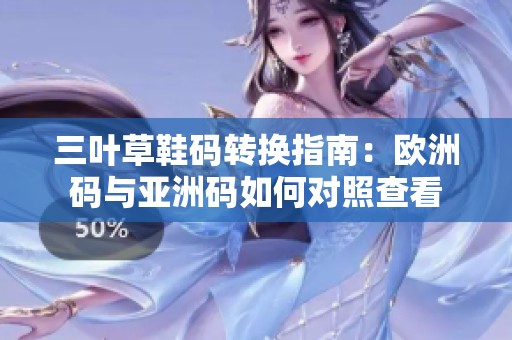 三叶草鞋码转换指南：欧洲码与亚洲码如何对照查看