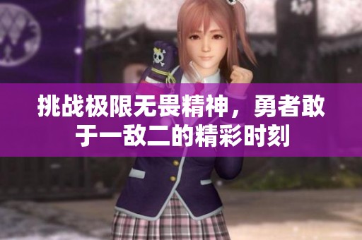 挑战极限无畏精神，勇者敢于一敌二的精彩时刻