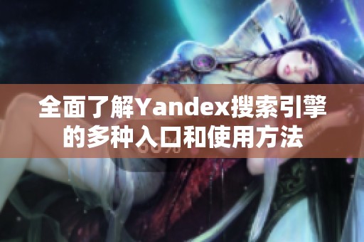 全面了解Yandex搜索引擎的多种入口和使用方法