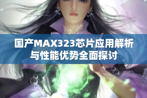 国产MAX323芯片应用解析与性能优势全面探讨