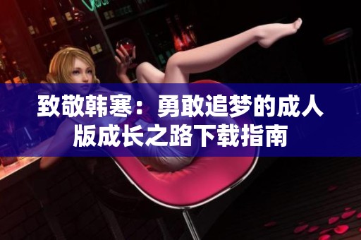 致敬韩寒：勇敢追梦的成人版成长之路下载指南