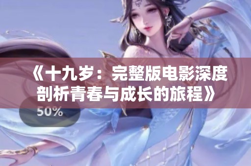 《十九岁：完整版电影深度剖析青春与成长的旅程》