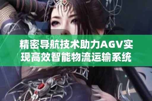 精密导航技术助力AGV实现高效智能物流运输系统
