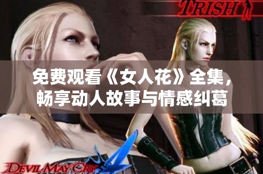 免费观看《女人花》全集，畅享动人故事与情感纠葛