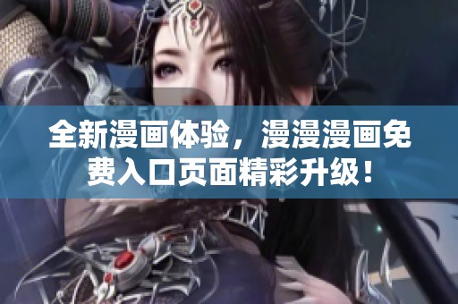 全新漫画体验，漫漫漫画免费入口页面精彩升级！