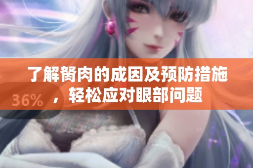了解胬肉的成因及预防措施，轻松应对眼部问题