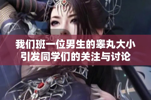 我们班一位男生的睾丸大小引发同学们的关注与讨论