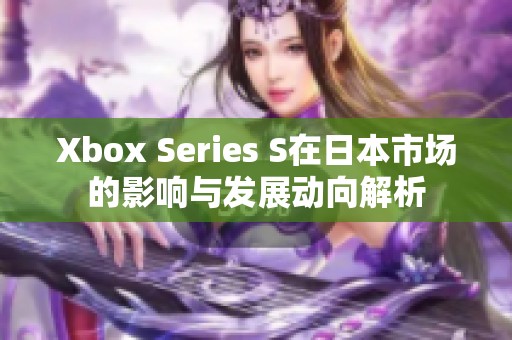 Xbox Series S在日本市场的影响与发展动向解析