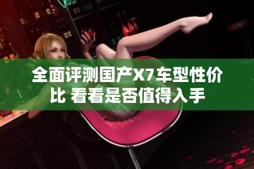 全面评测国产X7车型性价比 看看是否值得入手