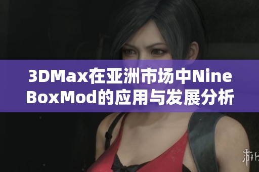 3DMax在亚洲市场中NineBoxMod的应用与发展分析