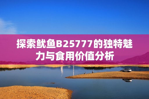 探索鱿鱼B25777的独特魅力与食用价值分析