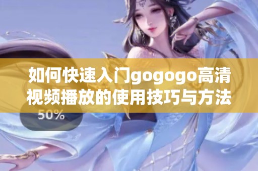 如何快速入门gogogo高清视频播放的使用技巧与方法